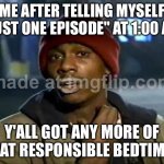 ME AFTER TELLING MYSELF "JUST ONE EPISODE" AT 1:00 AM; Y'ALL GOT ANY MORE OF THAT RESPONSIBLE BEDTIME? | ME AFTER TELLING MYSELF "JUST ONE EPISODE" AT 1:00 AM; Y'ALL GOT ANY MORE OF THAT RESPONSIBLE BEDTIME? | image tagged in memes,y'all got any more of that,bedtime,bedtime paradox,3 am,netflix | made w/ Imgflip meme maker