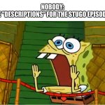 OH THE HU-NANNYTEE!!!1!111!1!1!1! | NOBODY:
THE "DESCRIPTIONS" FOR THE STUGO EPISODES: | image tagged in spongebob yell,stugo,description,disney,fr tho,accurate | made w/ Imgflip meme maker