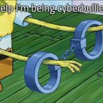 Cyberbullying | "Help I'm being cyberbullied" | image tagged in spongebob handcuffs,memes,funny memes,funny | made w/ Imgflip meme maker