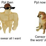WHY WE CENSORING THE WORD 'JOB' ????? | Ppl then; Ppl now; I can swear all I want; Censor the word 'Job' | image tagged in memes,buff doge vs cheems | made w/ Imgflip meme maker
