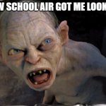 School Air | How school air got me looking | image tagged in gollum lord of the rings | made w/ Imgflip meme maker