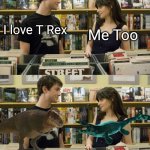 Tylosaurus rex | Me Too; I love T Rex | image tagged in i love _ me too,memes,dinosaur,funny,shitpost,humor | made w/ Imgflip meme maker