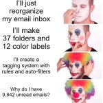 Clown Applying Makeup Meme | I’ll just reorganize my email inbox; I’ll make 37 folders and 12 color labels; I’ll create a tagging system with rules and auto-filters; Why do I have 9,842 unread emails? | image tagged in memes,clown applying makeup | made w/ Imgflip meme maker