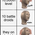i promise this is funny if you've seen rise of darth sand | 10,000th level; 10 battle droids; they on steroids | image tagged in memes,panik kalm panik | made w/ Imgflip meme maker