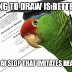 A.I. has nothing on human Artist Intelligence | Learning to draw is better than; Ordering AI slop that imitates real artists | image tagged in loro aprende,artificial intelligence,ai slop,memes,learn to draw,try harder | made w/ Imgflip meme maker