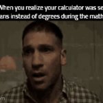 Title cleverness | When you realize your calculator was set to radians instead of degrees during the math exam: | image tagged in gifs,memes,funny,math | made w/ Imgflip video-to-gif maker