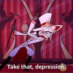 Take THAT, depression! | image tagged in take that depression | made w/ Imgflip meme maker