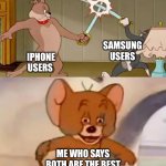 both are actually good | samsung users; IPHONE USERS; ME who says both are the best | image tagged in tom and spike fighting,memes,iphone,samsung | made w/ Imgflip meme maker