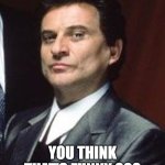 Joe Pesci | You think that's funny ??? | image tagged in joe pesci | made w/ Imgflip meme maker