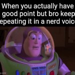 Title⁶² (battle of the fun steam week 3) | When you actually have a good point but bro keeps repeating it in a nerd voice | image tagged in gifs,funny,meme,memes,funny meme,funny memes | made w/ Imgflip video-to-gif maker