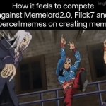 How you guys even came up with such brilliant memes? ;-; | How it feels to compete against Memelord2.0, Flick7 and supercellmemes on creating memes: | image tagged in gifs,funny,memes | made w/ Imgflip video-to-gif maker