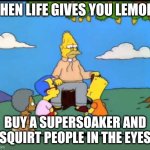 Life stings | When life gives you lemons; Buy a Supersoaker and squirt people in the eyes | image tagged in grandpa simpson lemon tree,supersoaker,lemons,oh wow are you actually reading these tags | made w/ Imgflip meme maker