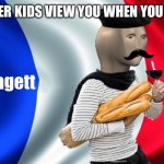 meme man bagett | How other kids view you when you say “oui” | image tagged in meme man bagett | made w/ Imgflip meme maker