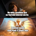 Title⁶³ | Me with a problem that no YouTube tutorial can fix:; Deleted reddit user from 12 years ago: | image tagged in overwatch mercy meme,funny,meme,memes,funny meme,relatable | made w/ Imgflip meme maker
