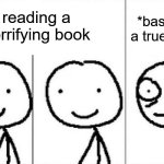 crazy | reading a horrifying book; *based on a true story* | image tagged in realization | made w/ Imgflip meme maker