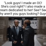 She has lore! She's also pansexual! Like me lol!! Look! Look! | "Look guys! I made an OC! She's cool right? I also made a stream dedicated to her! See? See? Why aren't you guys looking? Guys!" | image tagged in gifs,ocs,oc,so true,annoying,original character | made w/ Imgflip video-to-gif maker