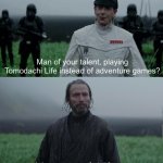 peaceful life | Man of your talent, playing Tomodachi Life instead of adventure games? | image tagged in peaceful life | made w/ Imgflip meme maker