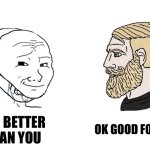 Wojak (Being Humble Edition) | I’m Better Than You; Ok Good For You | image tagged in wojak aruing,ok cool,humble,amatuers meme | made w/ Imgflip meme maker