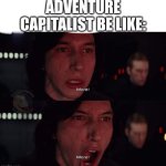 Adventure Capitalist | Adventure Capitalist be like: | image tagged in kylo ren more | made w/ Imgflip meme maker