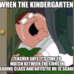 I was scared of Between the Lions growing up | When the kindergarten; Teacher Says it's time to watch Between the Lions in reading class and autistic me is scared | image tagged in peter griffin crying | made w/ Imgflip meme maker