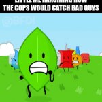 whatever | little me imagining how the cops would catch bad guys | image tagged in gifs,bfdi,fun,memes,childhood | made w/ Imgflip video-to-gif maker