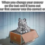 We all make that mistake. So it's painfully normal. | When you change your answer on the test and it turns out your first answer was the correct one | image tagged in test,answer,relatable,memes | made w/ Imgflip meme maker