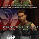Deep Thoughts with the Deep | When we’re young, we sneak out of our houses to go to parties. When we’re old, we sneak out of parties to go home. | image tagged in deep thoughts with the deep | made w/ Imgflip meme maker