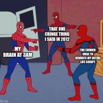 Wait a minute | THAT ONE CRINGE THING I SAID IN 2012; MY BRAIN AT 3AM; THE SUDDEN URGE TO REWRITE MY ENTIRE LIFE SCRIPT | image tagged in spider man triple | made w/ Imgflip meme maker