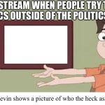 *insert Leviticus 20:13 here* | THE FUN STREAM WHEN PEOPLE TRY TO BRING UP POLITICS OUTSIDE OF THE POLITICS STREAM: | image tagged in kevin showing who asked,fun stream,politics,politics lol,goofy ahh,just sayin' | made w/ Imgflip meme maker