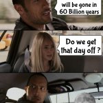 The One Thing | The Moon will be gone in 60 Billion years; Do we get that day off ? | image tagged in memes,the rock driving,science,happy holidays,moon knight,the future world if | made w/ Imgflip meme maker
