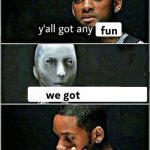 yall got any fun