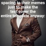 lock in guys | How mfs feel after adding spacing to their memes just to make the text cover the entire template anyway: | image tagged in how mfs feel,spacing,meme generator,text,words,style | made w/ Imgflip meme maker