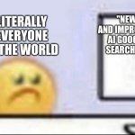 zad | Literally everyone in the world; "New and improved: AI Google searches" | image tagged in zad | made w/ Imgflip meme maker