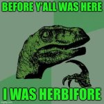 Philosoraptor | Before y’all was here; I was herbifore | image tagged in memes,philosoraptor | made w/ Imgflip meme maker