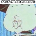 airheads | pov: you just ate some airheads: | image tagged in squidward big head,airheads,funny,memes,squidward | made w/ Imgflip meme maker