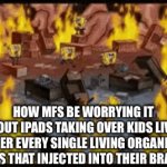As a Gen alpha, it really annoys me being faced with that problem | How MFS be worrying it about iPads taking over kids lives after every single living organism has that injected into their brain | image tagged in gifs,kids | made w/ Imgflip video-to-gif maker