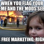 Funneh | When you flag your meme and the mods see it; Its free marketing, right? | image tagged in memes,disaster girl,funny,imgflip,mods | made w/ Imgflip meme maker