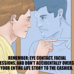 Neurodivergent people preparing to go to the grocery store | Remember: eye contact, facial expressions, and don’t accidentally overshare your entire life story to the cashier. | image tagged in guy pointing at himself in the mirror | made w/ Imgflip meme maker