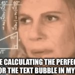 Has to be big enough, but not to big | Me calculating the perfect size for the text bubble in my meme | image tagged in gifs,memes | made w/ Imgflip video-to-gif maker