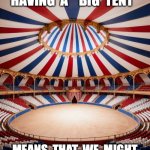 Big Tent | Soooo . . . Having  a  "Big  Tent"; Means  that  we  might  attract  a  few  clowns ? | image tagged in big tent | made w/ Imgflip meme maker