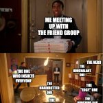 This is an exact copy of my friend group | me meeting up with the friend group; the nerd; the nonchalant one; the one who insults everyone; the brainrotted one; the "edgy" one; the freaky one; the punching bag | image tagged in community fire pizza meme | made w/ Imgflip meme maker