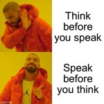 I don’t even know what I’m even trying to say. | Think before you speak; Speak before you think | image tagged in memes,drake hotline bling | made w/ Imgflip meme maker