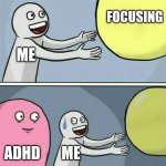 my daily life | focusing; me; adhd; me | image tagged in memes,running away balloon | made w/ Imgflip meme maker