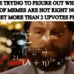It's big brain time | Me trying to figure out what kind of memes are hot right now so I can get more than 2 upvotes per post | image tagged in gifs,memes,imgflip,idk what to put here | made w/ Imgflip video-to-gif maker