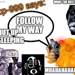 A B S O L U T E  C H A O S | WHAT THE HELL ARE YOU; FOLLOW MY WAY; SHUT UP IM SLEEPING; MUAHAHAHAHA!!!! | image tagged in scp-999 says | made w/ Imgflip meme maker