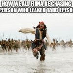 I'm hunting them down, who's with me? | How we all finna be chasing the person who leaked TADC Episode 9: | image tagged in memes,jack sparrow being chased,the amazing digital circus | made w/ Imgflip meme maker