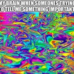 random nonsense | my brain when someones trying to tell me something important: | image tagged in random color pattern,funny,memes,new template,colors | made w/ Imgflip meme maker