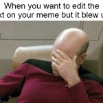 Everyone prolly experienced this at least once | When you want to edit the text on your meme but it blew up: | image tagged in memes,captain picard facepalm,funny,relatable,text,viral meme | made w/ Imgflip meme maker