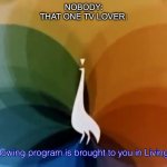 Funni memez | Nobody:

That one Tv lover: | image tagged in living color | made w/ Imgflip meme maker