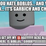 POV: You Are A Roblox Hater | If You Hate Boblos... and You Thiiiiink... it's Garbich And Childich? Then Get Off My 🅱️AGE!!!!!!!! Bcuz All You Gotta See Here, Is Boblos... GOODBYEeEeEeEeEeE!!!!!!!!!!!! | image tagged in roblos | made w/ Imgflip meme maker
